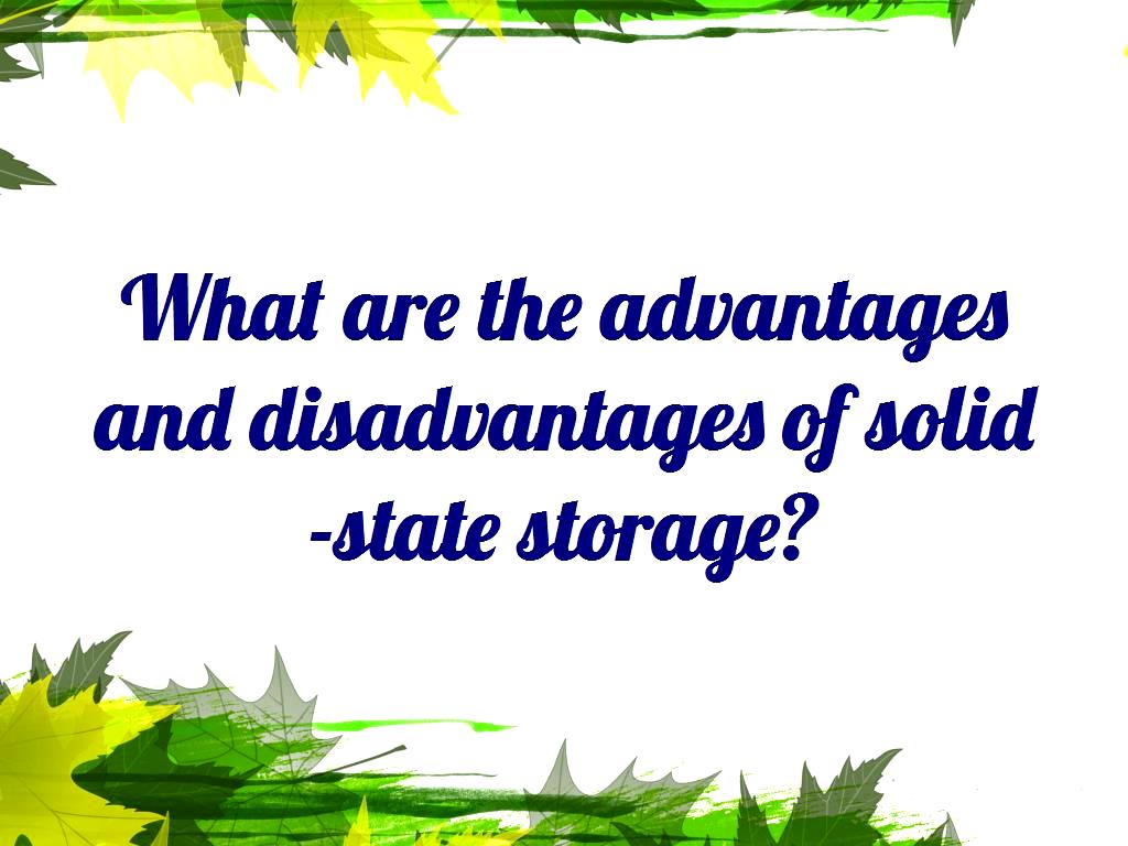 What are the advantages and disadvantages of solidstate storage?